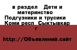  в раздел : Дети и материнство » Подгузники и трусики . Коми респ.,Сыктывкар г.